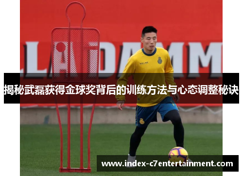 揭秘武磊获得金球奖背后的训练方法与心态调整秘诀