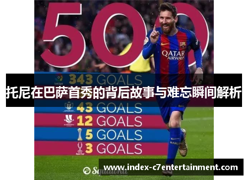 托尼在巴萨首秀的背后故事与难忘瞬间解析 托尼在巴萨首秀的背后故事与难忘瞬间解析