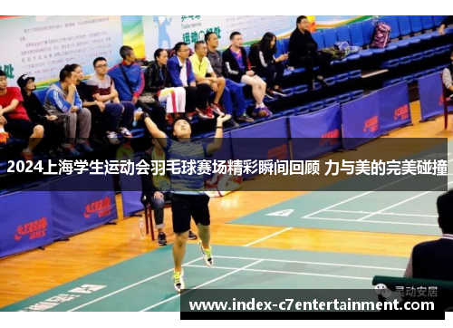 2024上海学生运动会羽毛球赛场精彩瞬间回顾 力与美的完美碰撞 2024上海学生运动会羽毛球赛场精彩瞬间回顾 力与美的完美碰撞