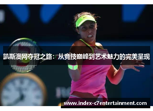 凯斯澳网夺冠之路:从竞技巅峰到艺术魅力的完美呈现 凯斯澳网夺冠之路:从竞技巅峰到艺术魅力的完美呈现