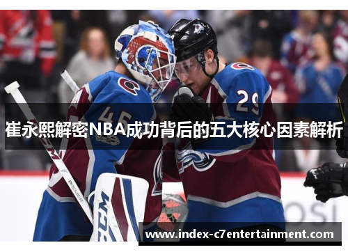 崔永熙解密NBA成功背后的五大核心因素解析 崔永熙解密NBA成功背后的五大核心因素解析