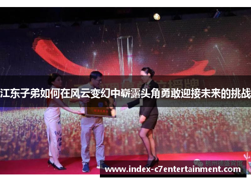 江东子弟如何在风云变幻中崭露头角勇敢迎接未来的挑战 江东子弟如何在风云变幻中崭露头角勇敢迎接未来的挑战