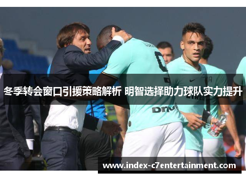 冬季转会窗口引援策略解析 明智选择助力球队实力提升 冬季转会窗口引援策略解析 明智选择助力球队实力提升