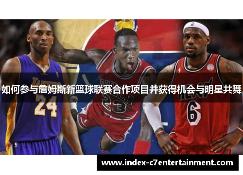 如何参与詹姆斯新篮球联赛合作项目并获得机会与明星共舞 如何参与詹姆斯新篮球联赛合作项目并获得机会与明星共舞