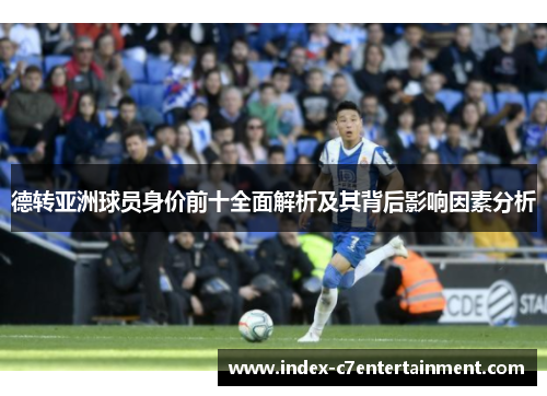 德转亚洲球员身价前十全面解析及其背后影响因素分析