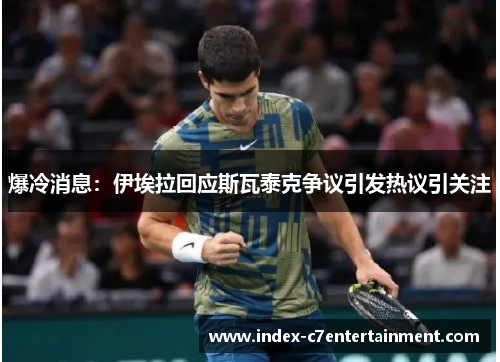 爆冷消息:伊埃拉回应斯瓦泰克争议引发热议引关注 爆冷消息:伊埃拉回应斯瓦泰克争议引发热议引关注