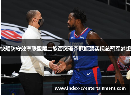快船防守效率联盟第二能否突破夺冠瓶颈实现总冠军梦想