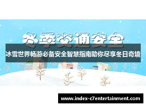 冰雪世界畅游必备安全智慧指南助你尽享冬日奇境 冰雪世界畅游必备安全智慧指南助你尽享冬日奇境