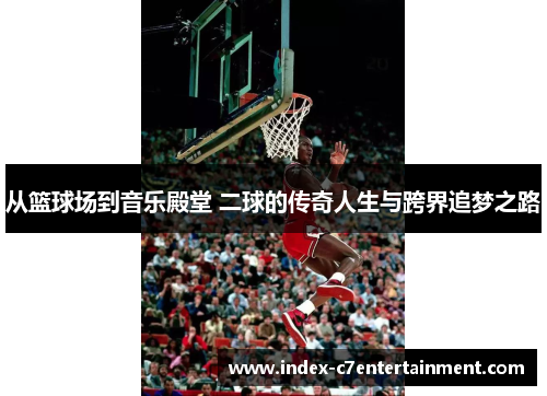 从篮球场到音乐殿堂 二球的传奇人生与跨界追梦之路 从篮球场到音乐殿堂 二球的传奇人生与跨界追梦之路