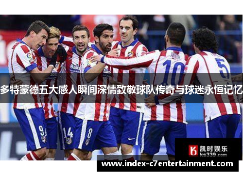 多特蒙德五大感人瞬间深情致敬球队传奇与球迷永恒记忆 多特蒙德五大感人瞬间深情致敬球队传奇与球迷永恒记忆