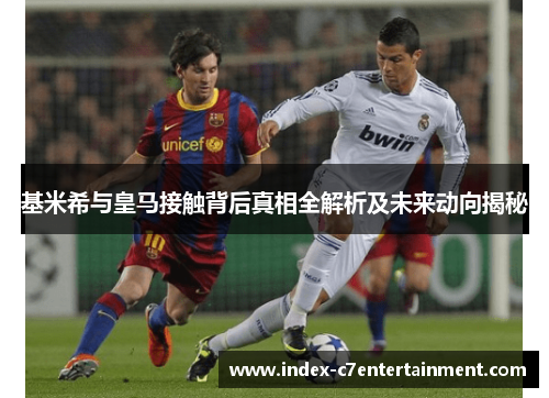 基米希与皇马接触背后真相全解析及未来动向揭秘 基米希与皇马接触背后真相全解析及未来动向揭秘