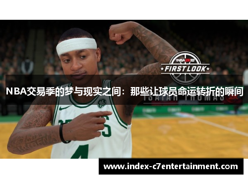 NBA交易季的梦与现实之间:那些让球员命运转折的瞬间 NBA交易季的梦与现实之间:那些让球员命运转折的瞬间