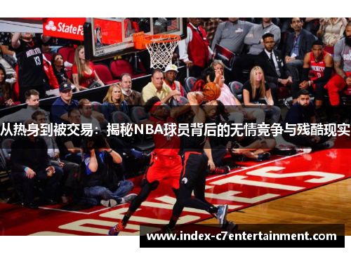 从热身到被交易:揭秘NBA球员背后的无情竞争与残酷现实 从热身到被交易:揭秘NBA球员背后的无情竞争与残酷现实