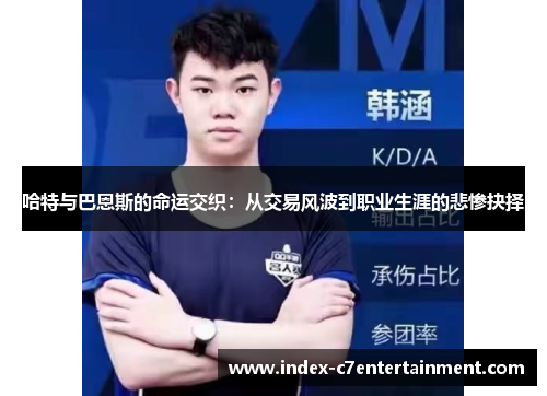 哈特与巴恩斯的命运交织:从交易风波到职业生涯的悲惨抉择 哈特与巴恩斯的命运交织:从交易风波到职业生涯的悲惨抉择