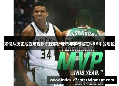 如何从历史成就与现役表现解析老詹与字母哥在NBA中的地位