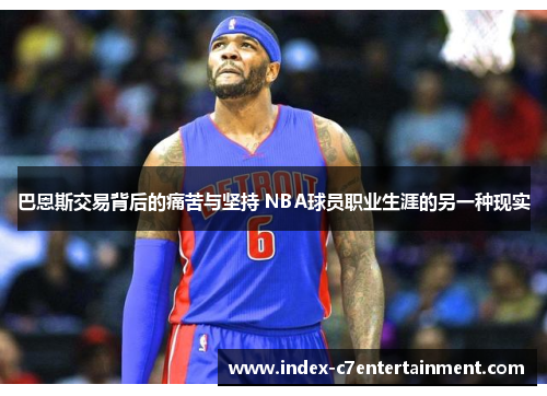 巴恩斯交易背后的痛苦与坚持 NBA球员职业生涯的另一种现实 巴恩斯交易背后的痛苦与坚持 NBA球员职业生涯的另一种现实