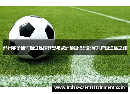 彭州学子如何通过足球梦想与欧洲顶级俱乐部展开跨国追逐之路 彭州学子如何通过足球梦想与欧洲顶级俱乐部展开跨国追逐之路