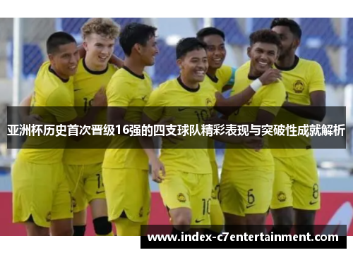 亚洲杯历史首次晋级16强的四支球队精彩表现与突破性成就解析 亚洲杯历史首次晋级16强的四支球队精彩表现与突破性成就解析