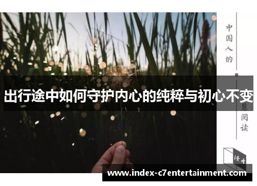 出行途中如何守护内心的纯粹与初心不变 出行途中如何守护内心的纯粹与初心不变