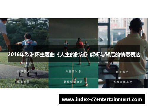 2016年欧洲杯主题曲《人生的时刻》解析与背后的情感表达 2016年欧洲杯主题曲《人生的时刻》解析与背后的情感表达