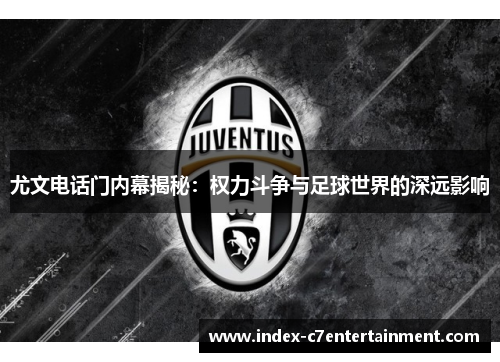 尤文电话门内幕揭秘:权力斗争与足球世界的深远影响 尤文电话门内幕揭秘:权力斗争与足球世界的深远影响