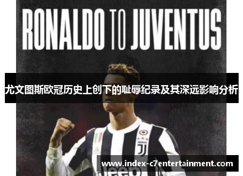 尤文图斯欧冠历史上创下的耻辱纪录及其深远影响分析 尤文图斯欧冠历史上创下的耻辱纪录及其深远影响分析