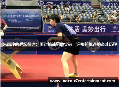 朱雨玲的乒坛征途:面对挑战勇敢突破,迎接新机遇的奋斗历程 朱雨玲的乒坛征途:面对挑战勇敢突破,迎接新机遇的奋斗历程