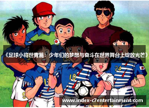 《足球小将世青篇:少年们的梦想与奋斗在世界舞台上绽放光芒》 《足球小将世青篇:少年们的梦想与奋斗在世界舞台上绽放光芒》
