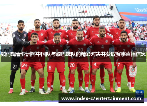 如何观看亚洲杯中国队与黎巴嫩队的精彩对决并获取赛事直播信息 如何观看亚洲杯中国队与黎巴嫩队的精彩对决并获取赛事直播信息