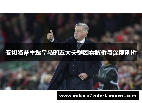 安切洛蒂重返皇马的五大关键因素解析与深度剖析 安切洛蒂重返皇马的五大关键因素解析与深度剖析