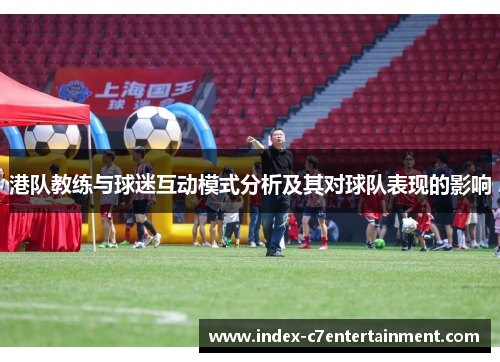 港队教练与球迷互动模式分析及其对球队表现的影响