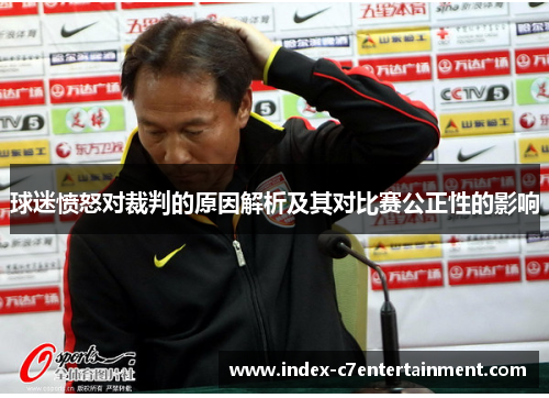 球迷愤怒对裁判的原因解析及其对比赛公正性的影响 球迷愤怒对裁判的原因解析及其对比赛公正性的影响