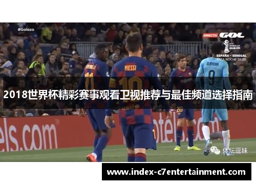 2018世界杯精彩赛事观看卫视推荐与最佳频道选择指南 2018世界杯精彩赛事观看卫视推荐与最佳频道选择指南