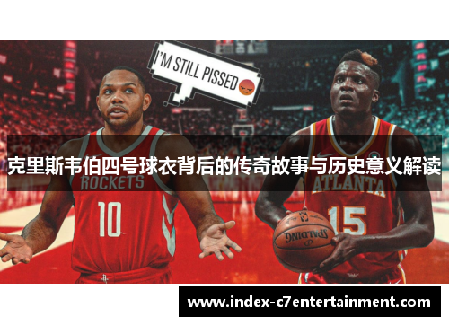 克里斯韦伯四号球衣背后的传奇故事与历史意义解读 克里斯韦伯四号球衣背后的传奇故事与历史意义解读