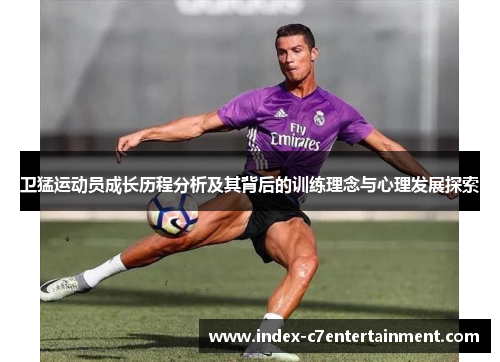 卫猛运动员成长历程分析及其背后的训练理念与心理发展探索 卫猛运动员成长历程分析及其背后的训练理念与心理发展探索