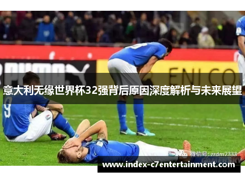 意大利无缘世界杯32强背后原因深度解析与未来展望