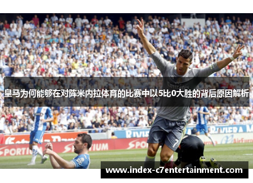 皇马为何能够在对阵米内拉体育的比赛中以5比0大胜的背后原因解析 皇马为何能够在对阵米内拉体育的比赛中以5比0大胜的背后原因解析