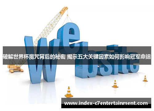 破解世界杯魔咒背后的秘密 揭示五大关键因素如何影响冠军命运