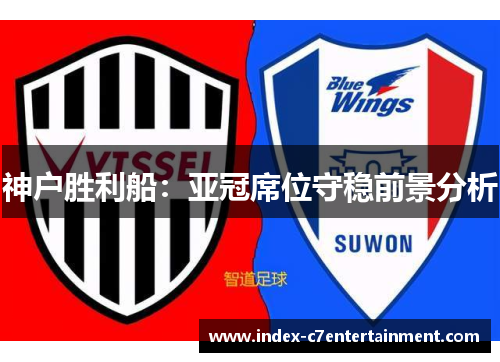 神户胜利船:亚冠席位守稳前景分析 神户胜利船:亚冠席位守稳前景分析