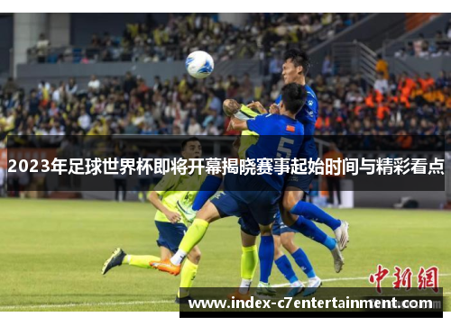 2023年足球世界杯即将开幕揭晓赛事起始时间与精彩看点
