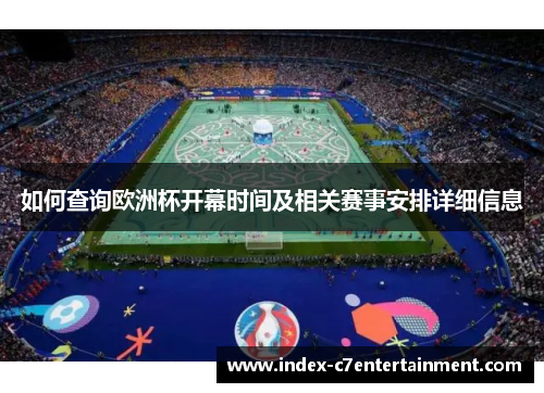 如何查询欧洲杯开幕时间及相关赛事安排详细信息 如何查询欧洲杯开幕时间及相关赛事安排详细信息