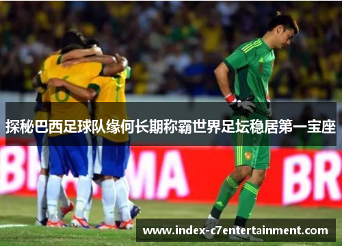 探秘巴西足球队缘何长期称霸世界足坛稳居第一宝座 探秘巴西足球队缘何长期称霸世界足坛稳居第一宝座