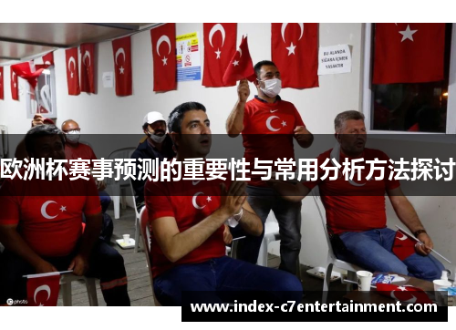 欧洲杯赛事预测的重要性与常用分析方法探讨 欧洲杯赛事预测的重要性与常用分析方法探讨
