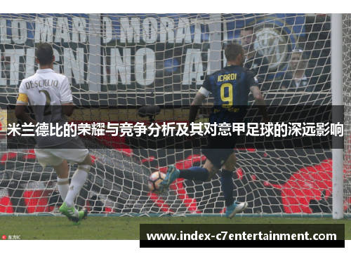 米兰德比的荣耀与竞争分析及其对意甲足球的深远影响 米兰德比的荣耀与竞争分析及其对意甲足球的深远影响