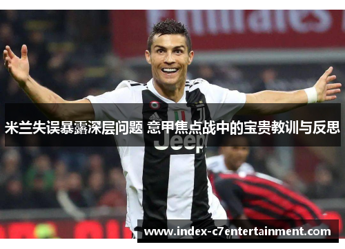 米兰失误暴露深层问题 意甲焦点战中的宝贵教训与反思 米兰失误暴露深层问题 意甲焦点战中的宝贵教训与反思