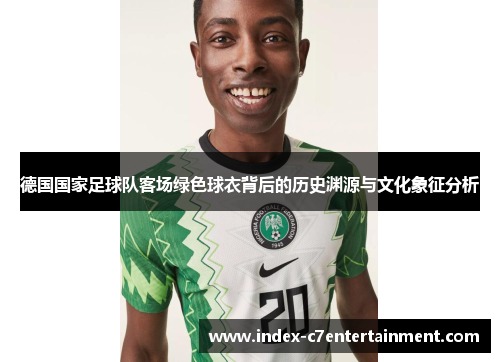 德国国家足球队客场绿色球衣背后的历史渊源与文化象征分析 德国国家足球队客场绿色球衣背后的历史渊源与文化象征分析