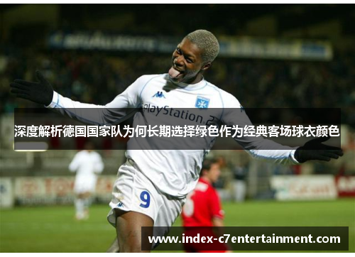 深度解析德国国家队为何长期选择绿色作为经典客场球衣颜色 深度解析德国国家队为何长期选择绿色作为经典客场球衣颜色