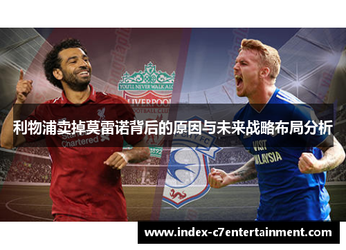利物浦卖掉莫雷诺背后的原因与未来战略布局分析 利物浦卖掉莫雷诺背后的原因与未来战略布局分析