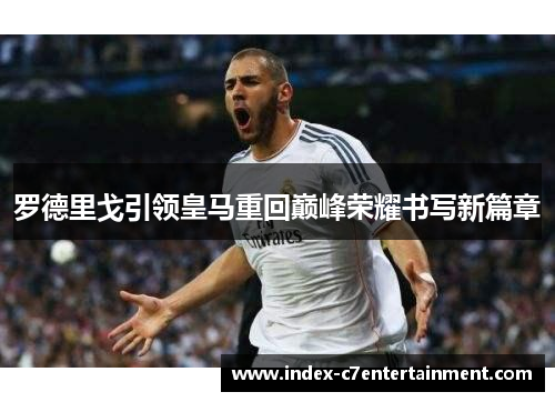 罗德里戈引领皇马重回巅峰荣耀书写新篇章 罗德里戈引领皇马重回巅峰荣耀书写新篇章