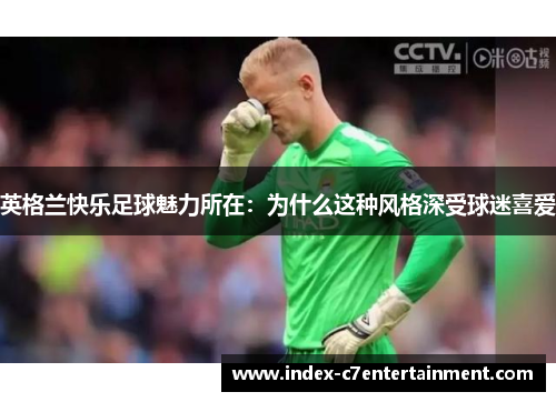 英格兰快乐足球魅力所在:为什么这种风格深受球迷喜爱 英格兰快乐足球魅力所在:为什么这种风格深受球迷喜爱